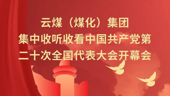 云煤（东升国际官网）集团收听收看中国共产党第二十次全国代表大会开幕会
